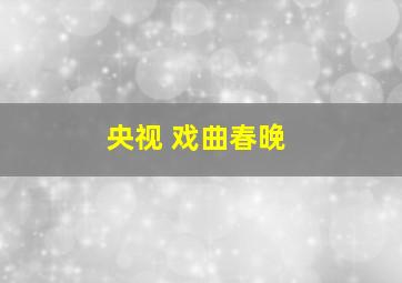 央视 戏曲春晚